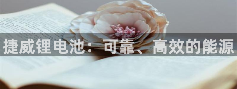 kb88凯时唯一官网注册：捷威锂电池：可靠、高效的能源