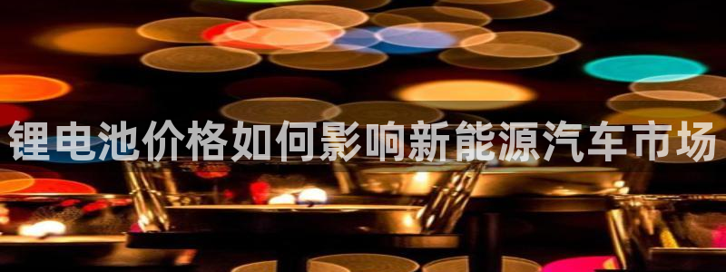 尊龙d88平台版下载：锂电池价格如何影响新能源汽车市场