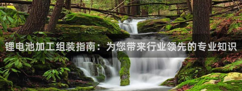 凯时国际最新：锂电池加工组装指南：为您带来行业领先的专业知识