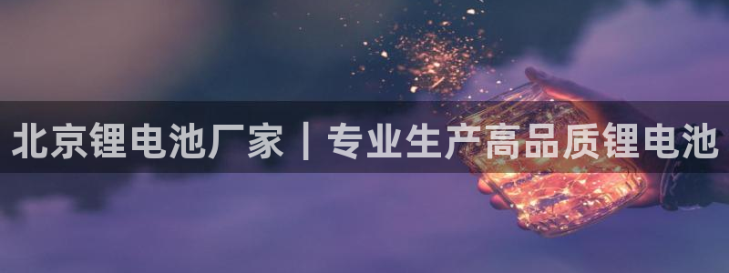 尊龙app注册官网：北京锂电池厂家｜专业生产高品质锂电池